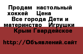 Продам  настольный хоккей  › Цена ­ 2 000 - Все города Дети и материнство » Игрушки   . Крым,Гвардейское